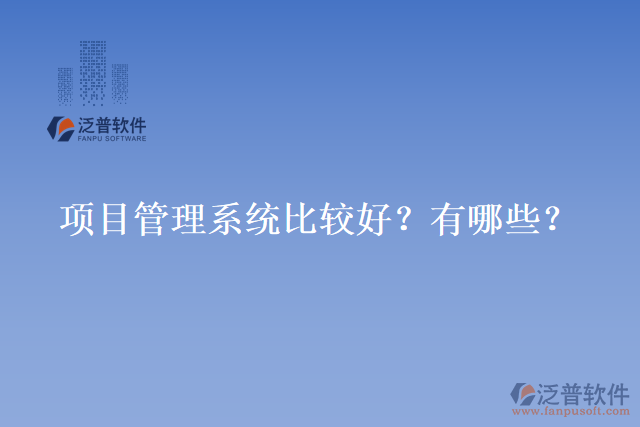 項(xiàng)目管理系統(tǒng)比較好？有哪些？