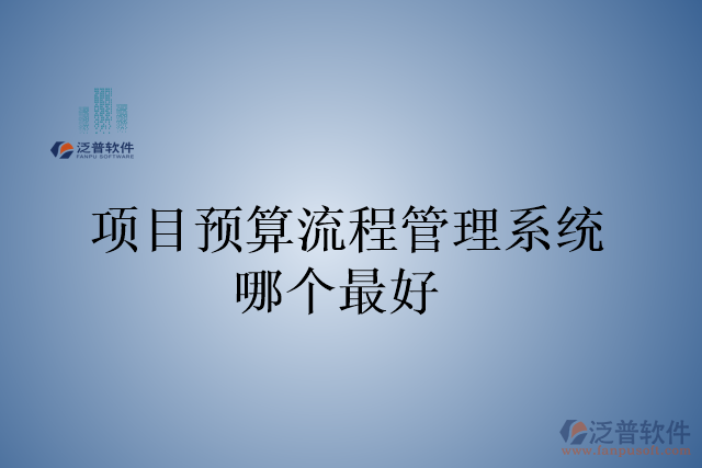 項(xiàng)目預(yù)算流程管理系統(tǒng)哪個最好