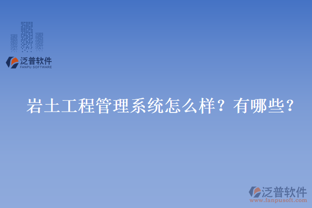 巖土工程管理系統(tǒng)怎么樣？有哪些？