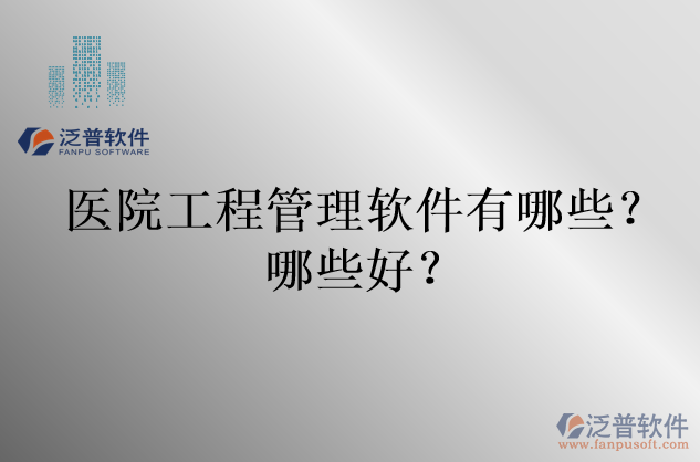 醫(yī)院工程管理軟件有哪些？哪些好？