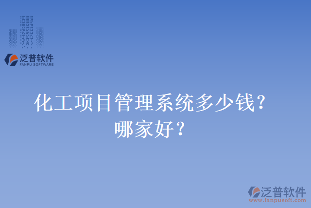 化工項(xiàng)目管理系統(tǒng)多少錢？哪家好？