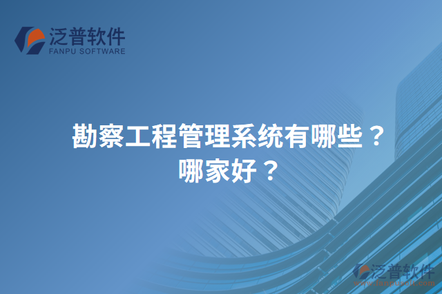 勘察工程管理系統(tǒng)有哪些？哪家好？