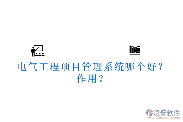電氣工程項(xiàng)目管理系統(tǒng)哪個(gè)好？作用？