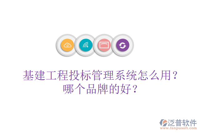 基建工程投標(biāo)管理系統(tǒng)怎么用？哪個(gè)品牌的好？