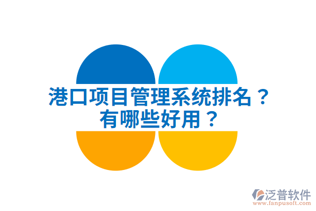 港口項(xiàng)目管理系統(tǒng)排名？有哪些好用？