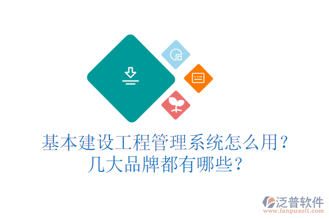 基本建設(shè)工程管理系統(tǒng)怎么用？幾大品牌都有哪些？