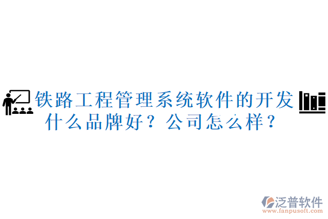 鐵路工程管理系統(tǒng)軟件的開發(fā)什么品牌好？公司怎么樣？