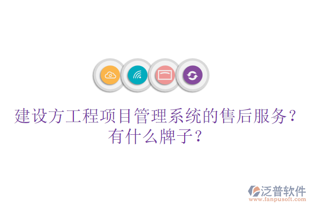 建設(shè)方工程項(xiàng)目管理系統(tǒng)的售后服務(wù)？有什么牌子？