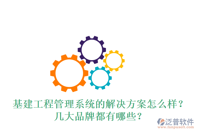 基建工程管理系統(tǒng)的解決方案怎么樣？幾大品牌都有哪些？
