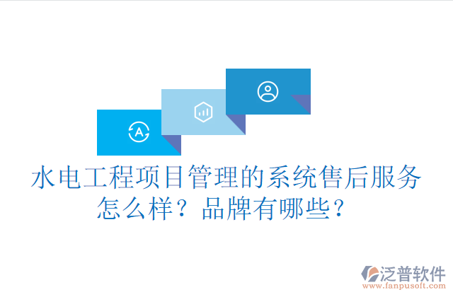 水電工程項目管理系統(tǒng)的售后服務怎么樣？品牌有哪些？