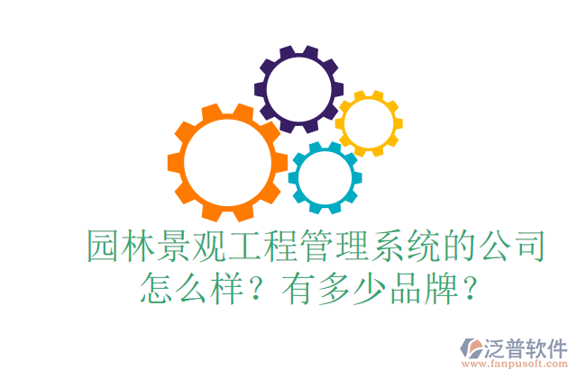 園林景觀工程管理系統(tǒng)的公司怎么樣？有多少品牌？	 