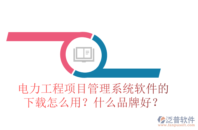 電力工程項(xiàng)目管理系統(tǒng)軟件的下載怎么用？什么品牌好？