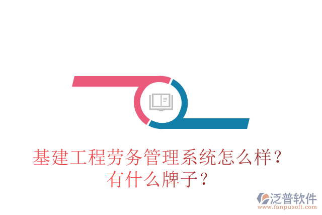 基建工程勞務(wù)管理系統(tǒng)怎么樣？有什么牌子？