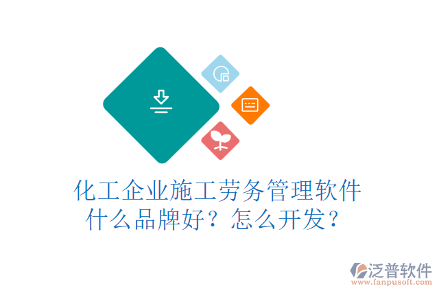 化工企業(yè)施工勞務(wù)管理軟件什么品牌好？怎么開發(fā)？