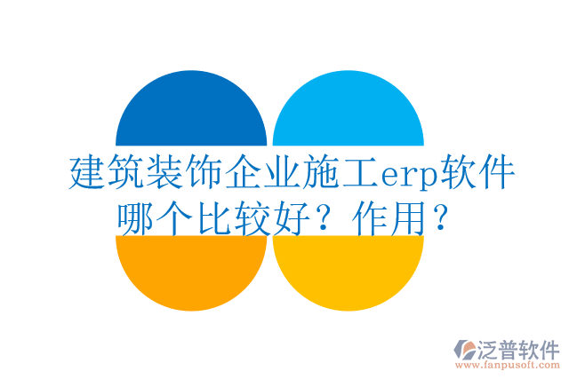 建筑裝飾企業(yè)施工erp軟件哪個(gè)比較好？作用？