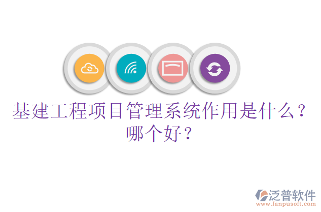 基建工程項(xiàng)目管理系統(tǒng)作用是什么？哪個好？