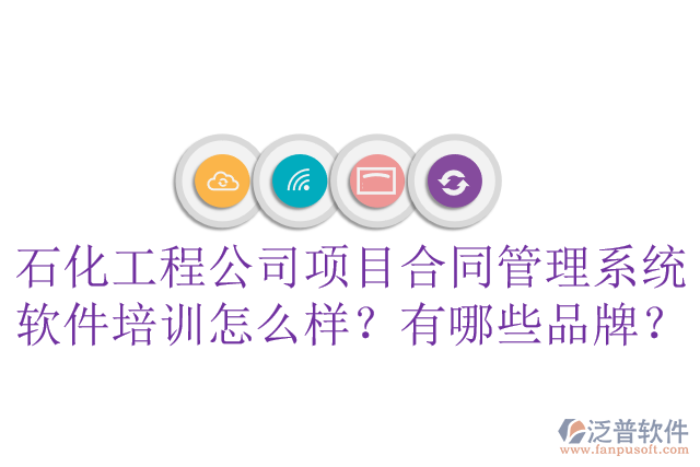 石化工程公司項目合同管理系統(tǒng)軟件培訓(xùn)怎么樣？有哪些品牌？