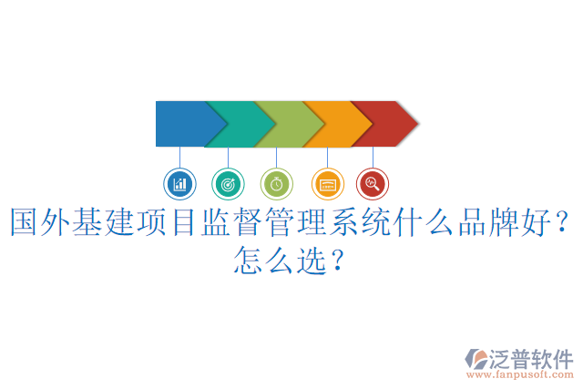 國外基建項(xiàng)目監(jiān)督管理系統(tǒng)什么品牌好？怎么選？