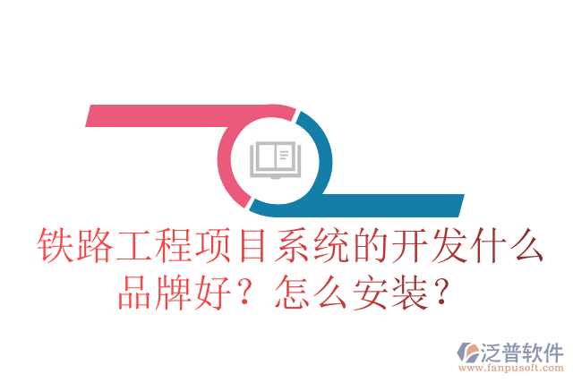 鐵路工程項(xiàng)目系統(tǒng)的開發(fā)什么品牌好？怎么安裝？
