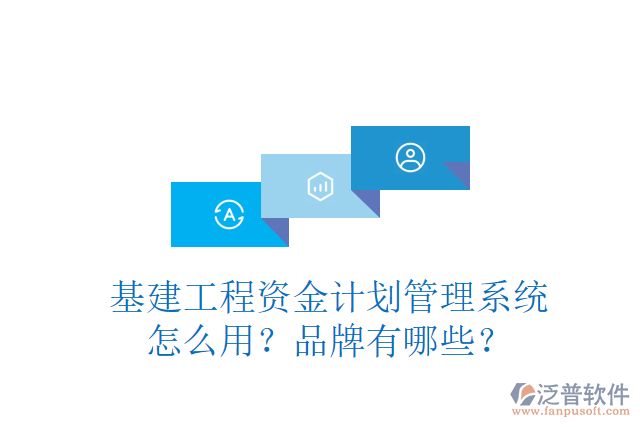基建工程資金計劃管理系統(tǒng)怎么用？品牌有哪些？