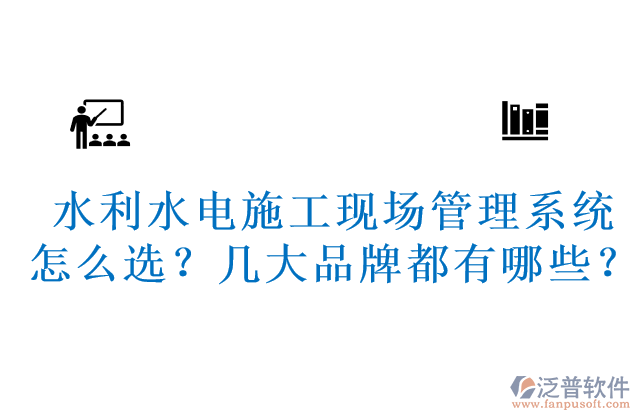 水利水電施工現(xiàn)場(chǎng)管理系統(tǒng)怎么選？幾大品牌都有哪些？	 