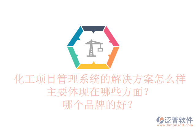 化工項(xiàng)目管理系統(tǒng)的解決方案怎么樣主要體現(xiàn)在哪些方面？哪個(gè)品牌的好？