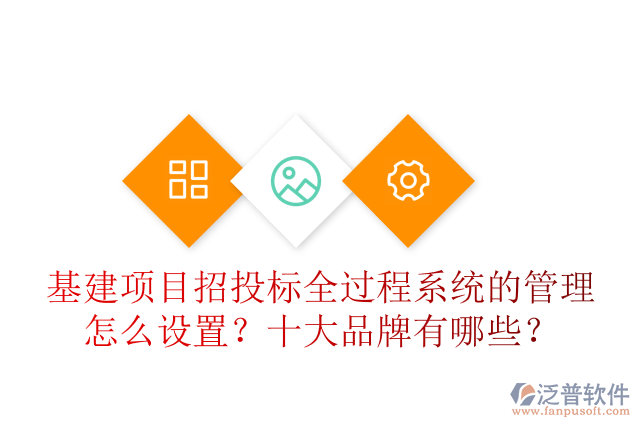基建項目招投標全過程系統(tǒng)的管理怎么設置？十大品牌有哪些？