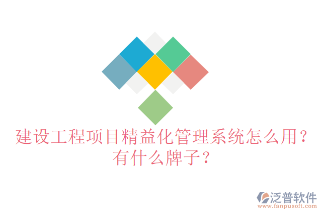建設(shè)工程項(xiàng)目精益化管理系統(tǒng)怎么用？有什么牌子？