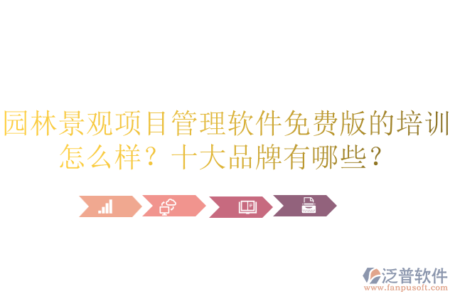 園林景觀項(xiàng)目管理軟件免費(fèi)版的培訓(xùn)怎么樣？十大品牌有哪些？