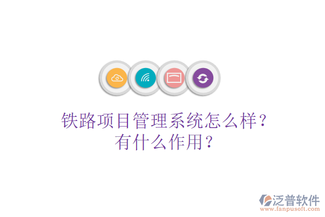 鐵路項(xiàng)目管理系統(tǒng)怎么樣？有什么作用？