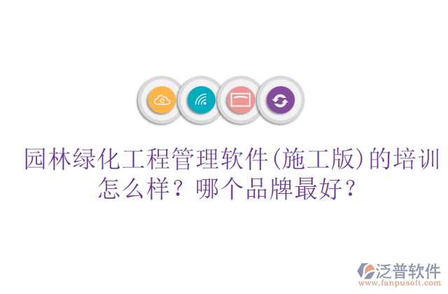 園林綠化工程管理軟件(施工版)的培訓(xùn)怎么樣？哪個品牌最好？