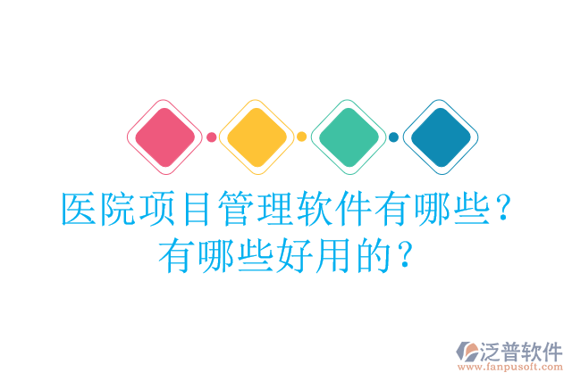 醫(yī)院項(xiàng)目管理軟件有哪些？有哪些好用的？