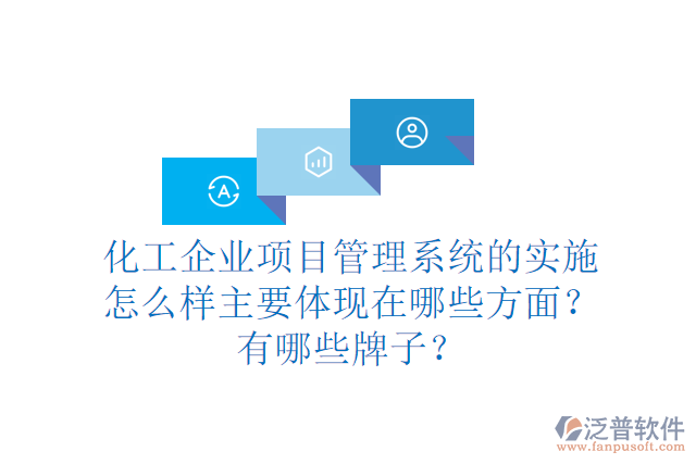 化工企業(yè)項(xiàng)目管理系統(tǒng)的實(shí)施怎么樣主要體現(xiàn)在哪些方面？有哪些牌子？