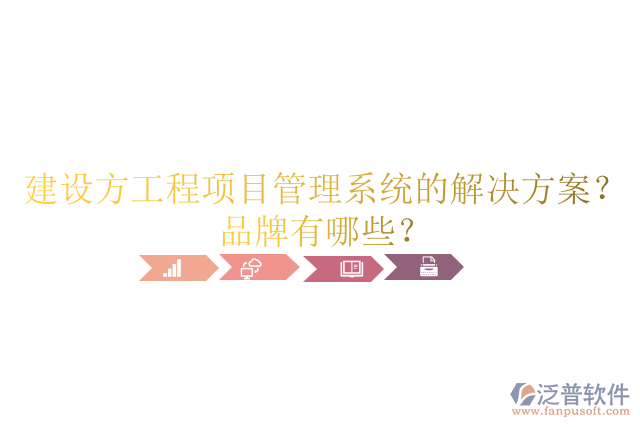 建設(shè)方工程項(xiàng)目管理系統(tǒng)的解決方案？品牌有哪些？