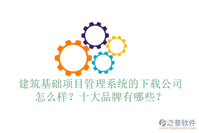 建筑基礎(chǔ)項(xiàng)目管理系統(tǒng)的下載公司怎么樣？十大品牌有哪些？