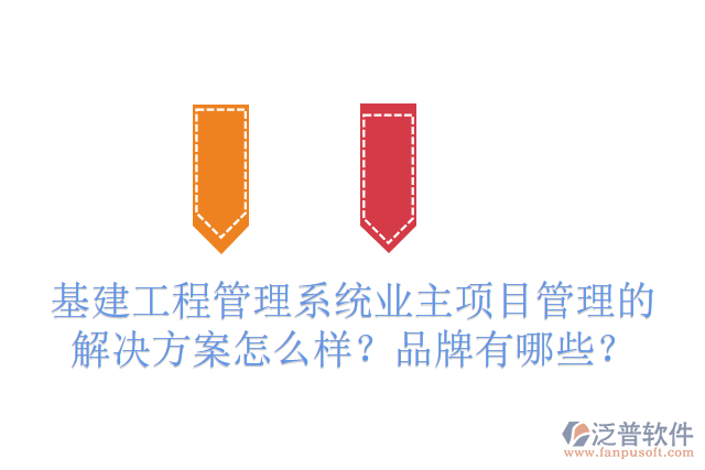 基建工程管理系統(tǒng)業(yè)主項目管理的解決方案怎么樣？品牌有哪些？
