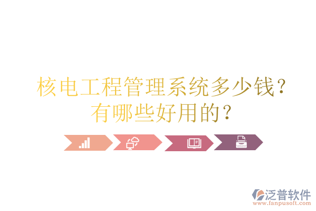 核電工程管理系統(tǒng)多少錢？有哪些好用的？