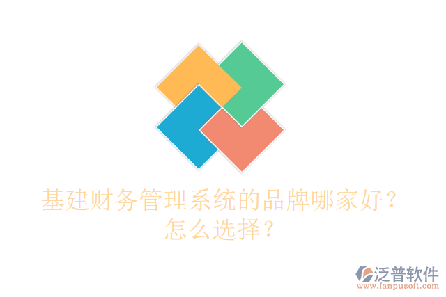 基建財(cái)務(wù)管理系統(tǒng)的品牌哪家好？怎么選擇？
