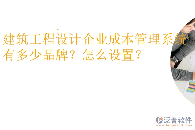 建筑工程設(shè)計(jì)企業(yè)成本管理系統(tǒng)有多少品牌？怎么設(shè)置？