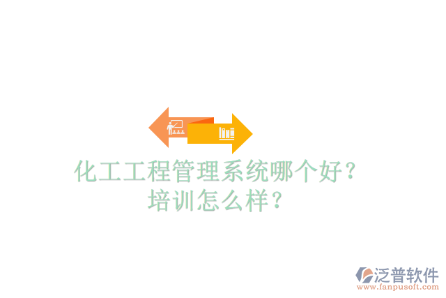 化工工程管理系統(tǒng)哪個(gè)好？培訓(xùn)怎么樣？