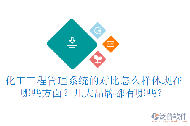 化工工程管理系統(tǒng)的對比怎么樣體現(xiàn)在哪些方面？幾大品牌都有哪些？