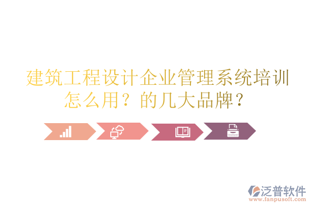 建筑工程設(shè)計(jì)企業(yè)管理系統(tǒng)培訓(xùn)怎么用？的幾大品牌？