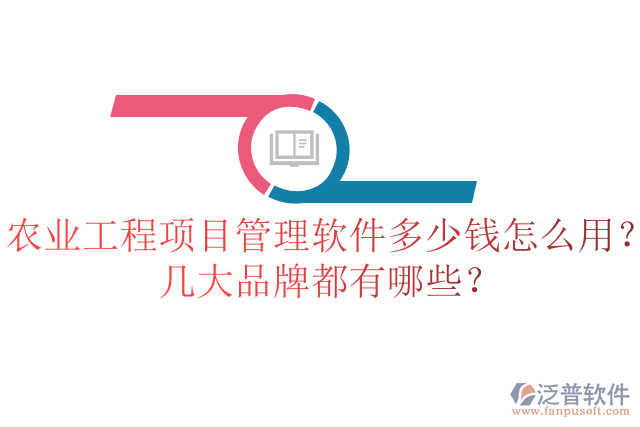 農(nóng)業(yè)工程項(xiàng)目管理軟件多少錢怎么用？幾大品牌都有哪些？