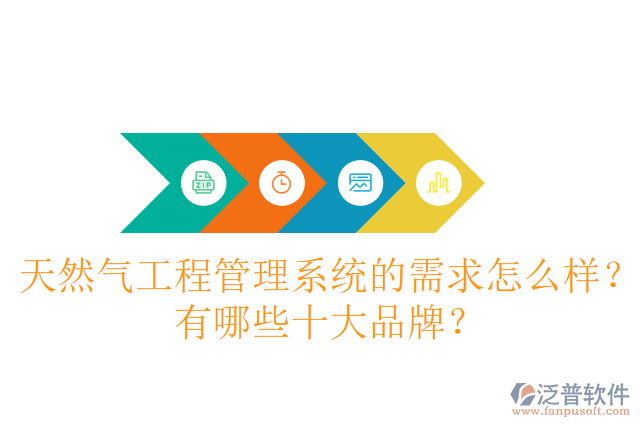 天然氣工程管理系統(tǒng)的需求怎么樣？有哪些十大品牌？