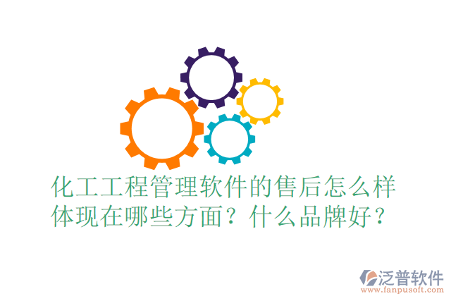 化工工程管理軟件的售后怎么樣體現(xiàn)在哪些方面？什么品牌好？