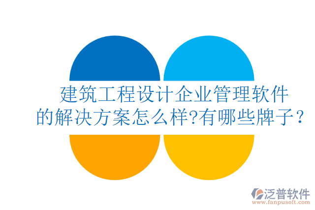 建筑工程設(shè)計(jì)企業(yè)管理軟件的解決方案怎么樣?有哪些牌子？