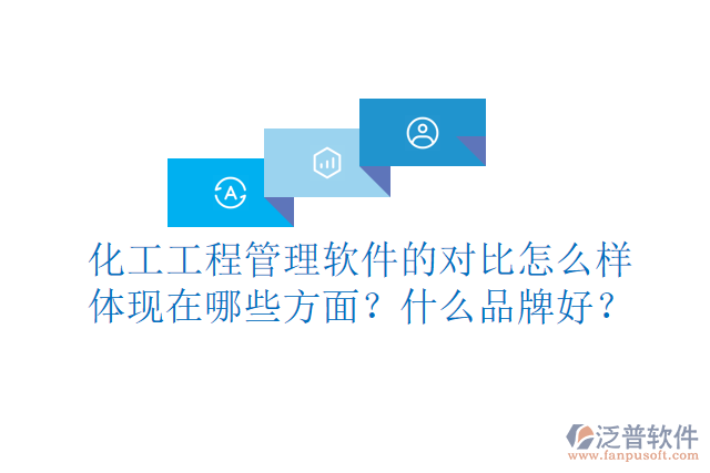 化工工程管理軟件的對比怎么樣體現(xiàn)在哪些方面？什么品牌好？