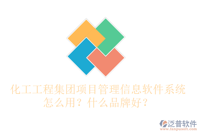 化工工程集團(tuán)項(xiàng)目管理信息軟件系統(tǒng)怎么用？什么品牌好？