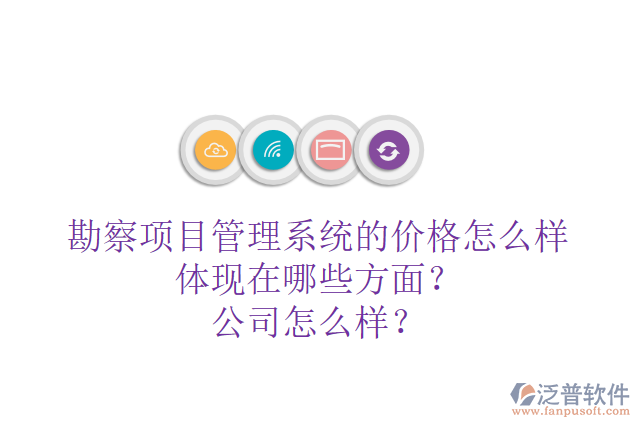 勘察項(xiàng)目管理系統(tǒng)的價(jià)格怎么樣體現(xiàn)在哪些方面？公司怎么樣？
