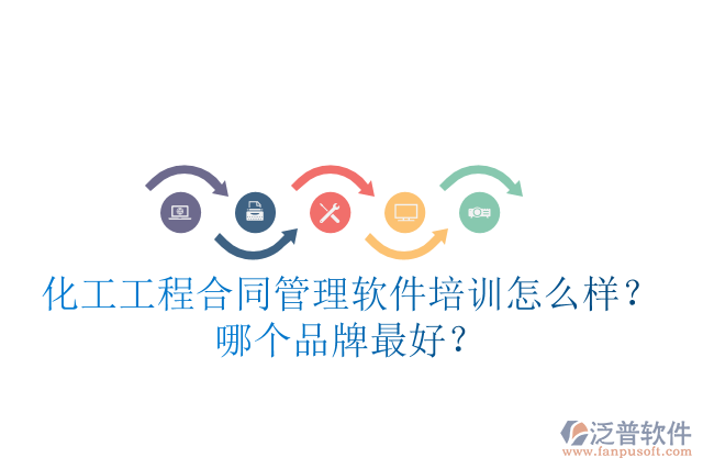 化工工程合同管理軟件培訓怎么樣？哪個品牌最好？